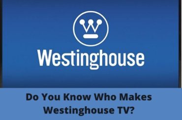 Do You Know Who Makes Westinghouse TV (Answer Explained)